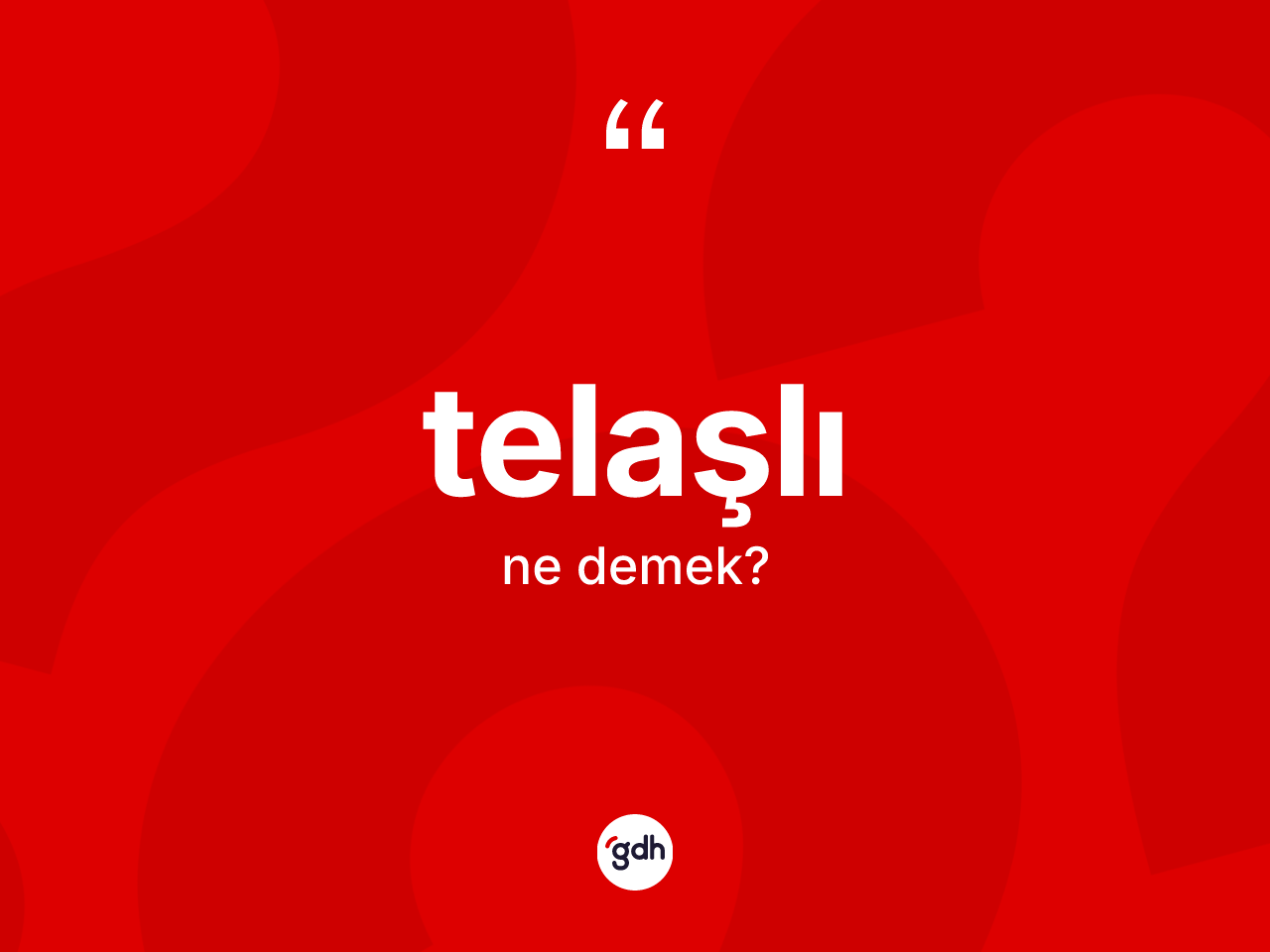 Telaşlı kelimesinin tanımı nedir? Telaşlının TDK'ya göre anlamı nedir?