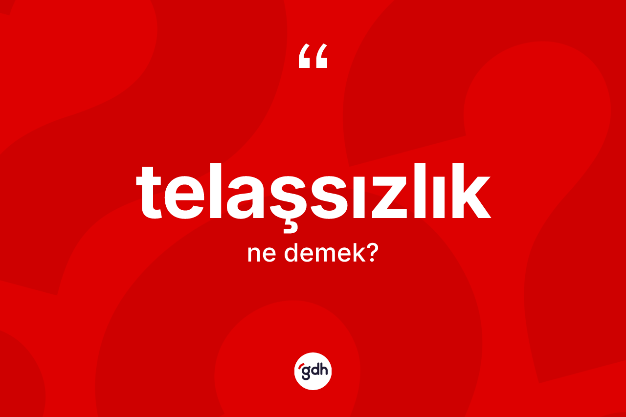 Telaşsızlık kelimesinin anlamı nedir? Telaşsızlığın TDK'ya göre anlamı nedir?