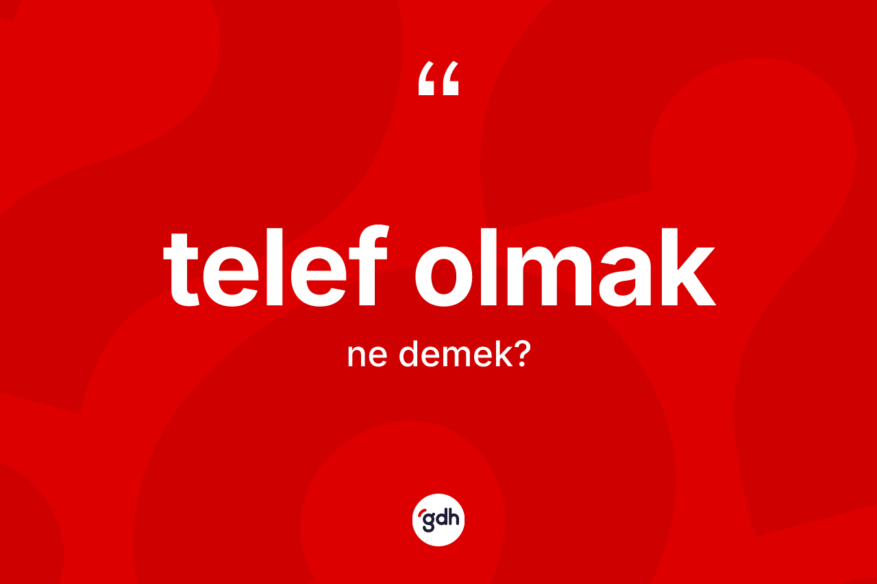 Telef olmak ifadesinin kısaca tanımı nedir? Telef olmak ifadesi hangi durumlarda kullanılır