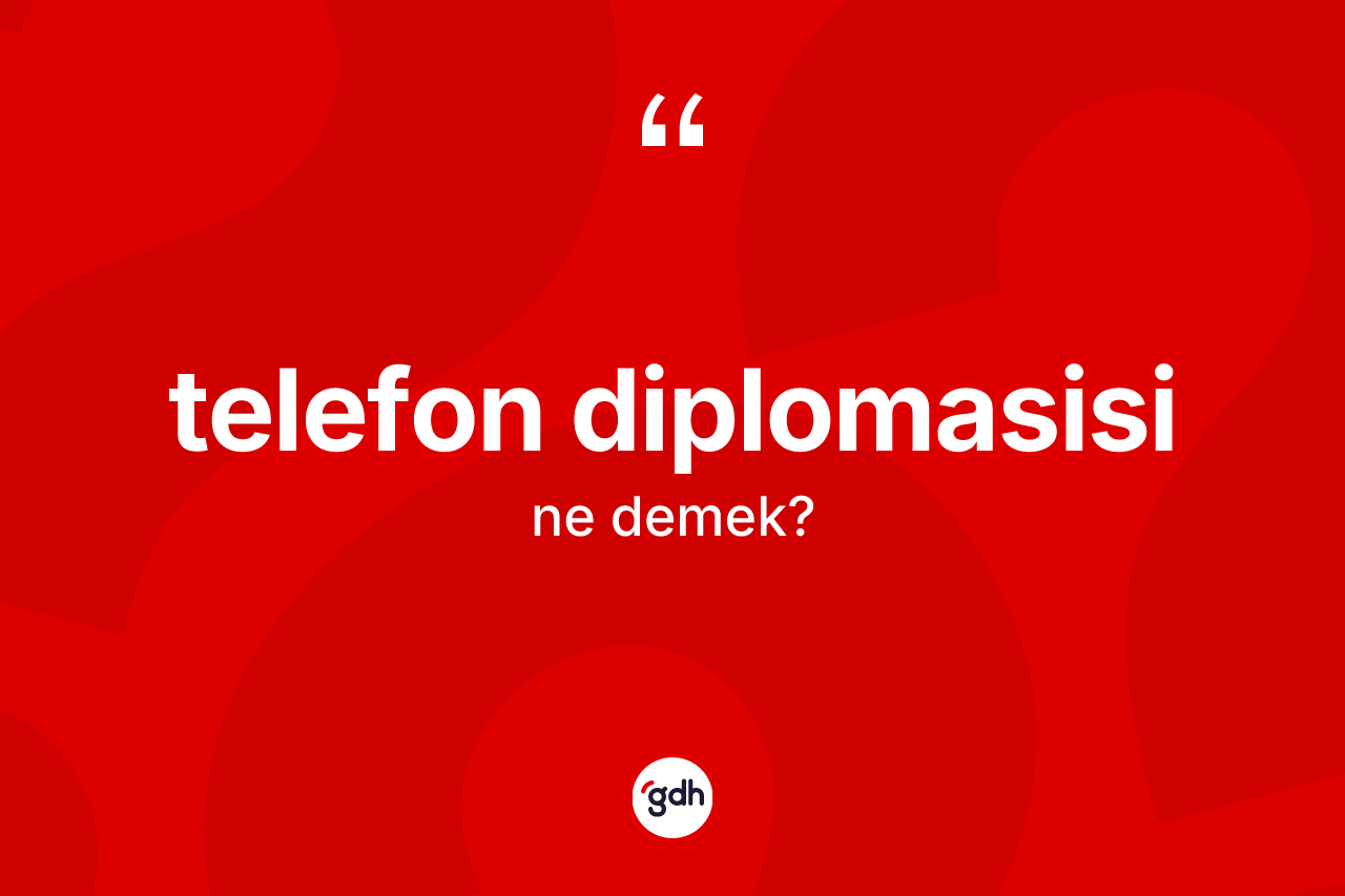 Telefon diplomasisi ne anlama gelir? Telefon diplomasisi kelimesinin özellikleri nelerdir?