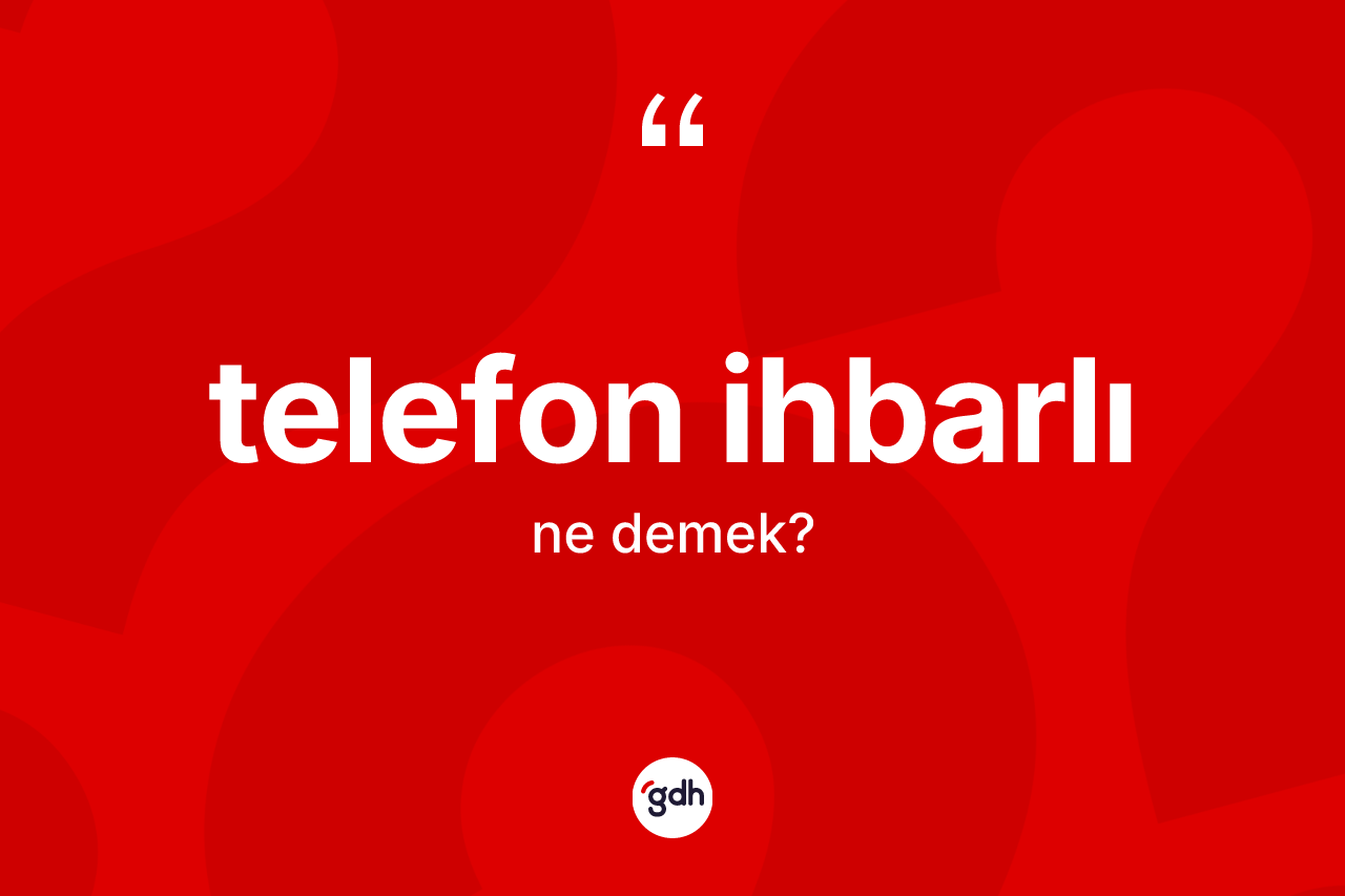 Telefon ihbarlı kelimesinin sözlükteki tanımı nedir? Telefon ihbarlının halk arasındaki kullanımı nasıldır?