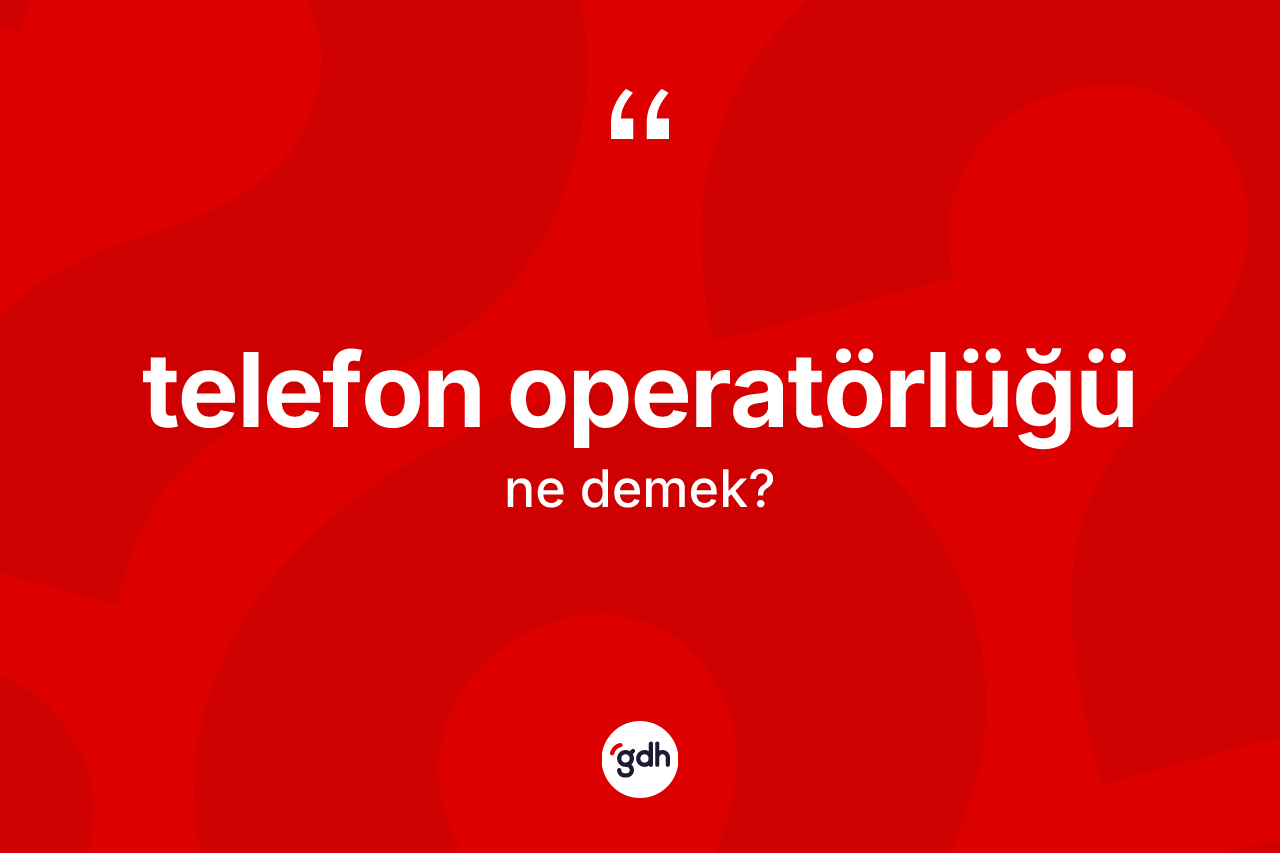 Telefon operatörlüğü kelimesinin anlamı nedir? Telefon operatörlüğünün sözlükteki anlamı nedir?