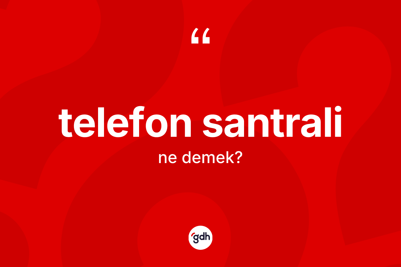 Telefon santrali kelimesinin tanımı nedir? Telefon santralinin kısaca tanımı nedir?