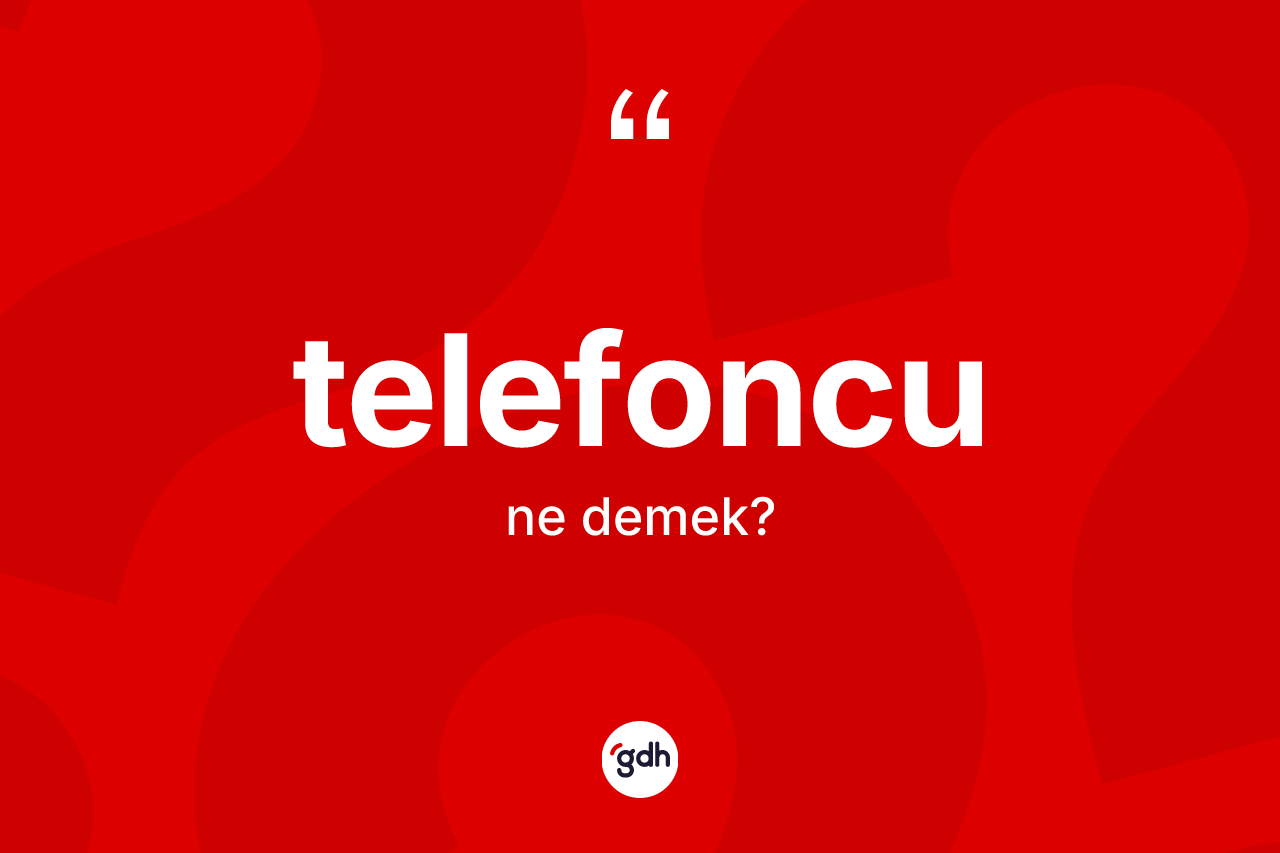 Telefoncu kelimesinin sözlükteki tanımı nedir? Telefoncunun TDK'ya göre anlamı nedir?