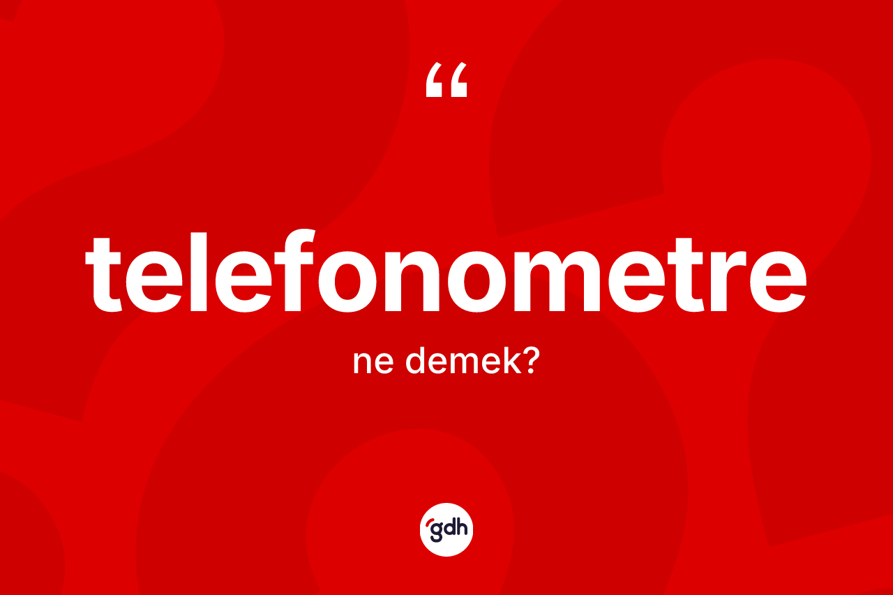 Telefonometre kelimesinin anlamı nedir? Telefonometrenin TDK'ya göre anlamı nedir?