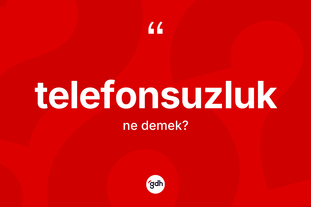 Telefonsuzluk kelimesinin anlamı nedir? Telefonsuzluğun halk arasındaki kullanımı nasıldır?