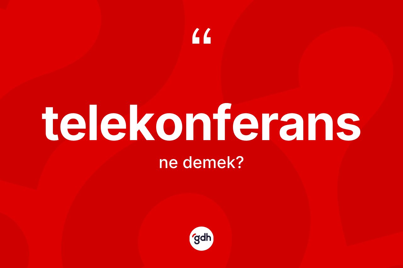 Telekonferans kelimesi ne demek? Telekonferansın TDK'ya göre anlamı nedir?