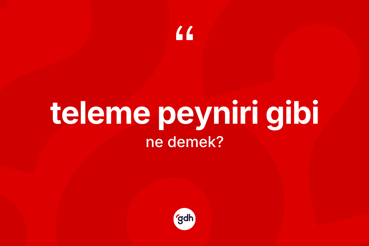 Teleme peyniri gibi sözü ne anlama gelir? Teleme peyniri gibi sözü nerede kullanılır?