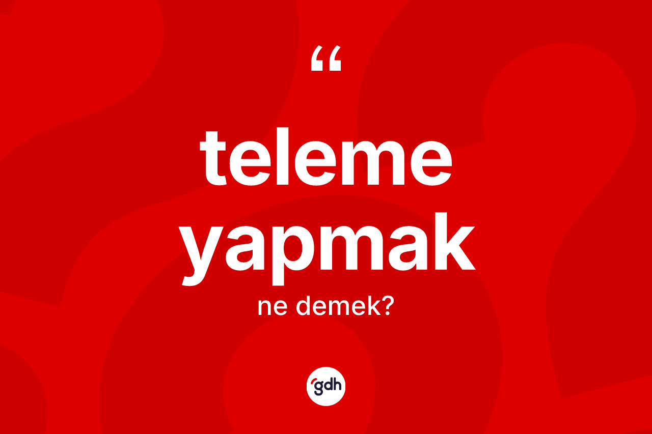 Teleme yapmak ifadesi ne anlama gelir? Teleme yapmak ifadesinin TDK tanımı nedir?