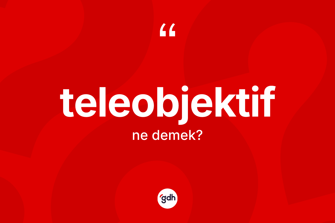 Teleobjektif kelimesinin anlamı nedir? Teleobjektifin TDK'ya göre anlamı nedir?