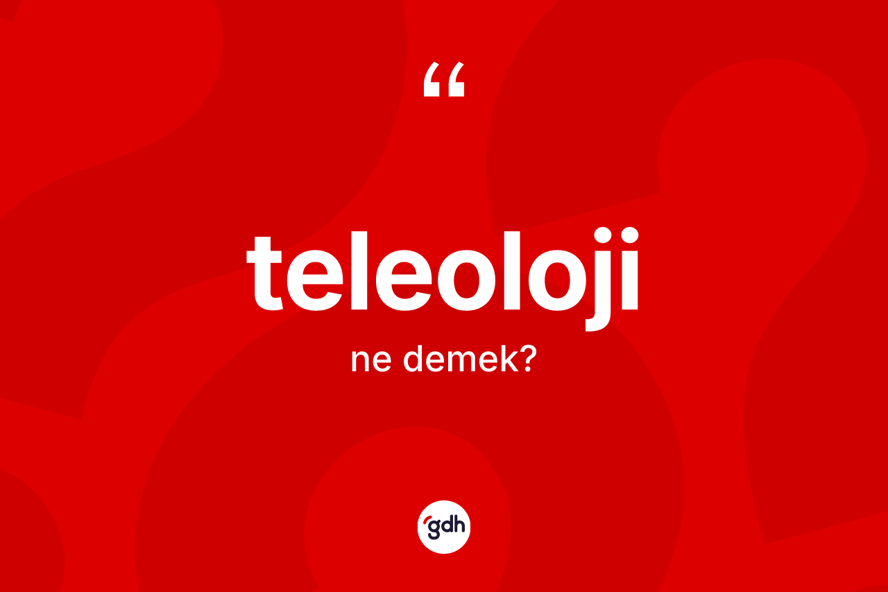Teleoloji kelimesinin sözlükteki tanımı nedir? Teleolojinin sözlükteki anlamı nedir?