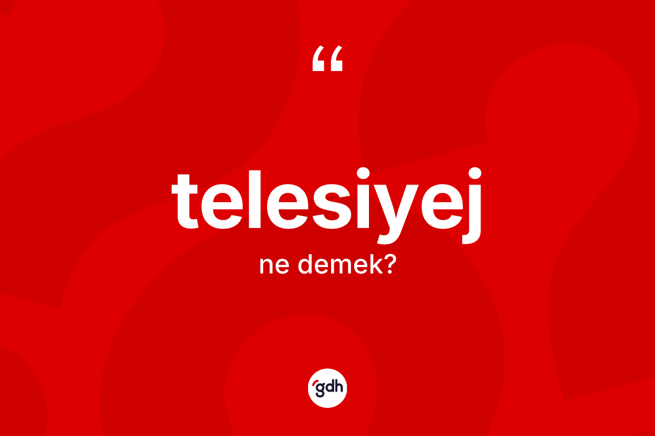 Telesiyej kelimesinin sözlükteki tanımı nedir? Telesiyej kelimesinin kaç farklı anlamı var?