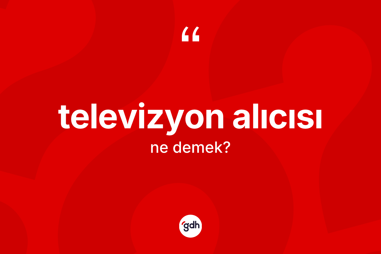 Televizyon alıcısı kelimesinin tanımı nedir? Televizyon alıcısının TDK'ya göre anlamı nedir?
