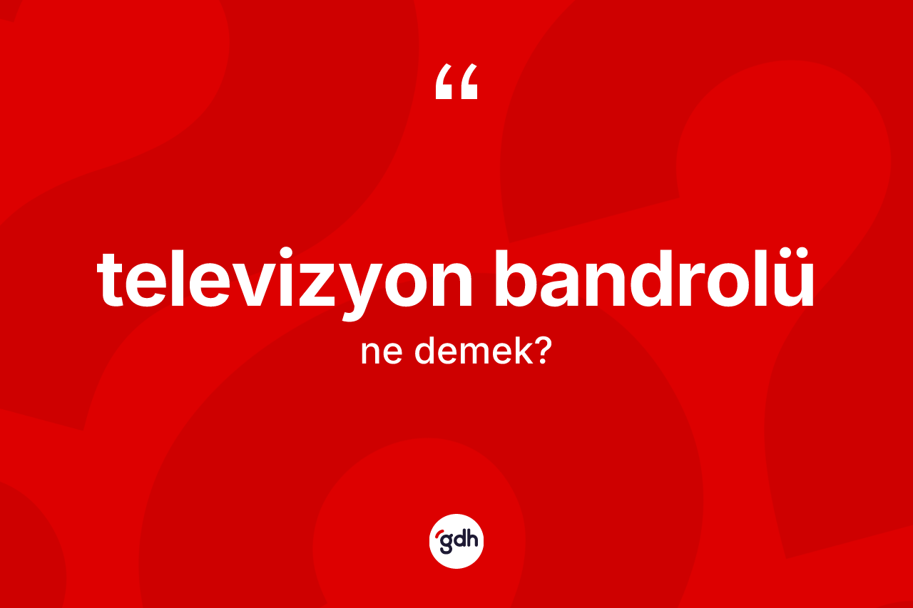 Televizyon bandrolü kelimesinin tanımı nedir? Televizyon bandrolü kelimesinin özellikleri nelerdir?