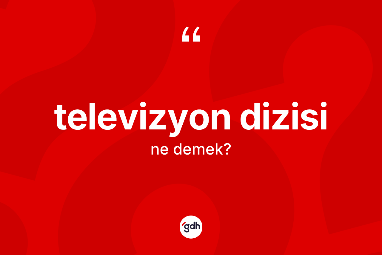 Televizyon dizisi kelimesinin tanımı nedir? Televizyon dizisinin TDK'ya göre anlamı nedir?