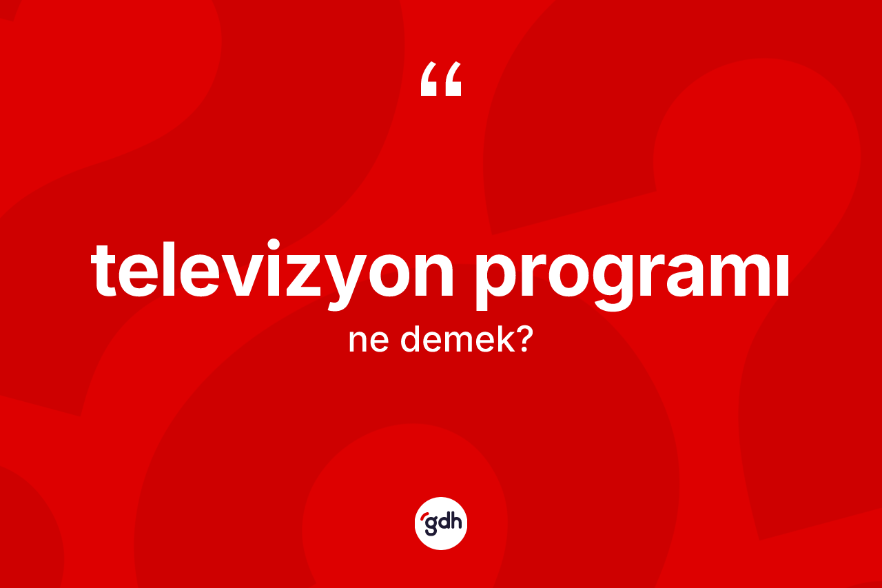 Televizyon programı kelimesi ne anlama gelir? Televizyon programının TDK'ya göre anlamı nedir?