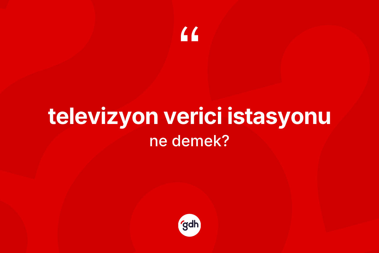 Televizyon verici istasyonu ne demek?