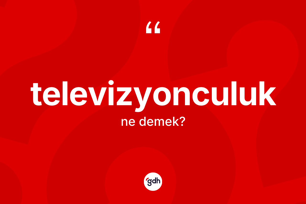 Televizyonculuk nedir? Televizyonculuğun sözlükteki anlamı nedir?