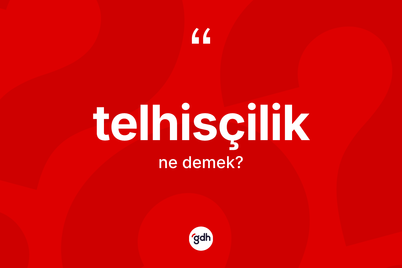 Telhisçilik kelimesinin anlamı nedir? Telhisçilik kelimesinin TDK anlamı nedir?