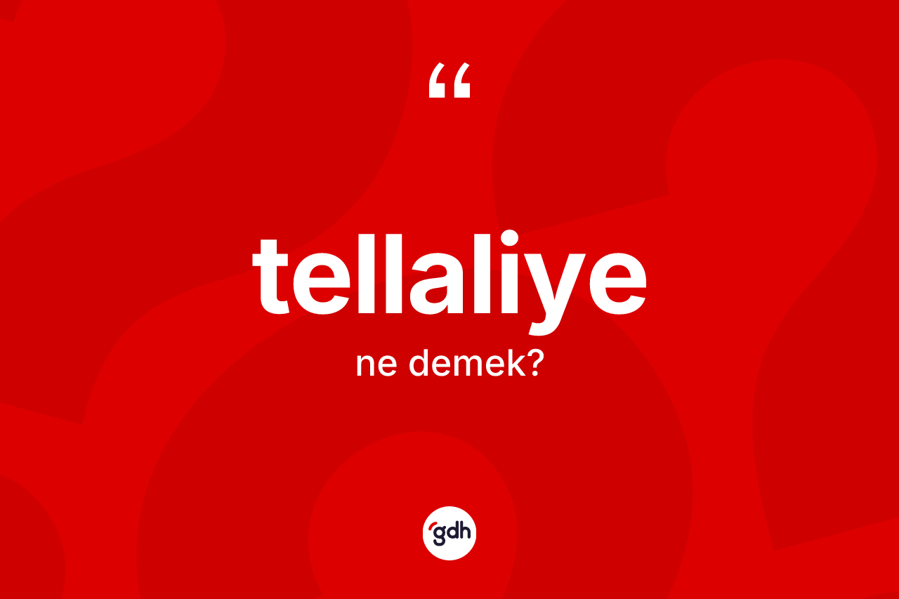 Tellaliye ne anlama gelir? Tellaliye kelimesinin kaç farklı anlamı var?