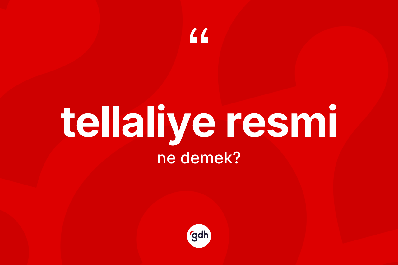 Tellaliye resmi kelimesi ne demek?