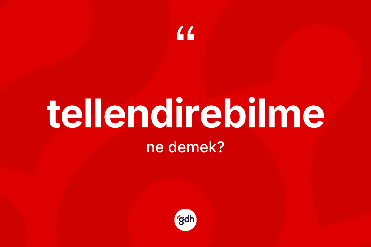 Tellendirebilme kelimesi ne anlama gelir? Tellendirebilme kelimesinin özellikleri nelerdir?