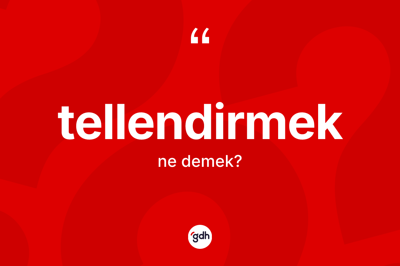Tellendirmek kelimesinin sözlükteki tanımı nedir?