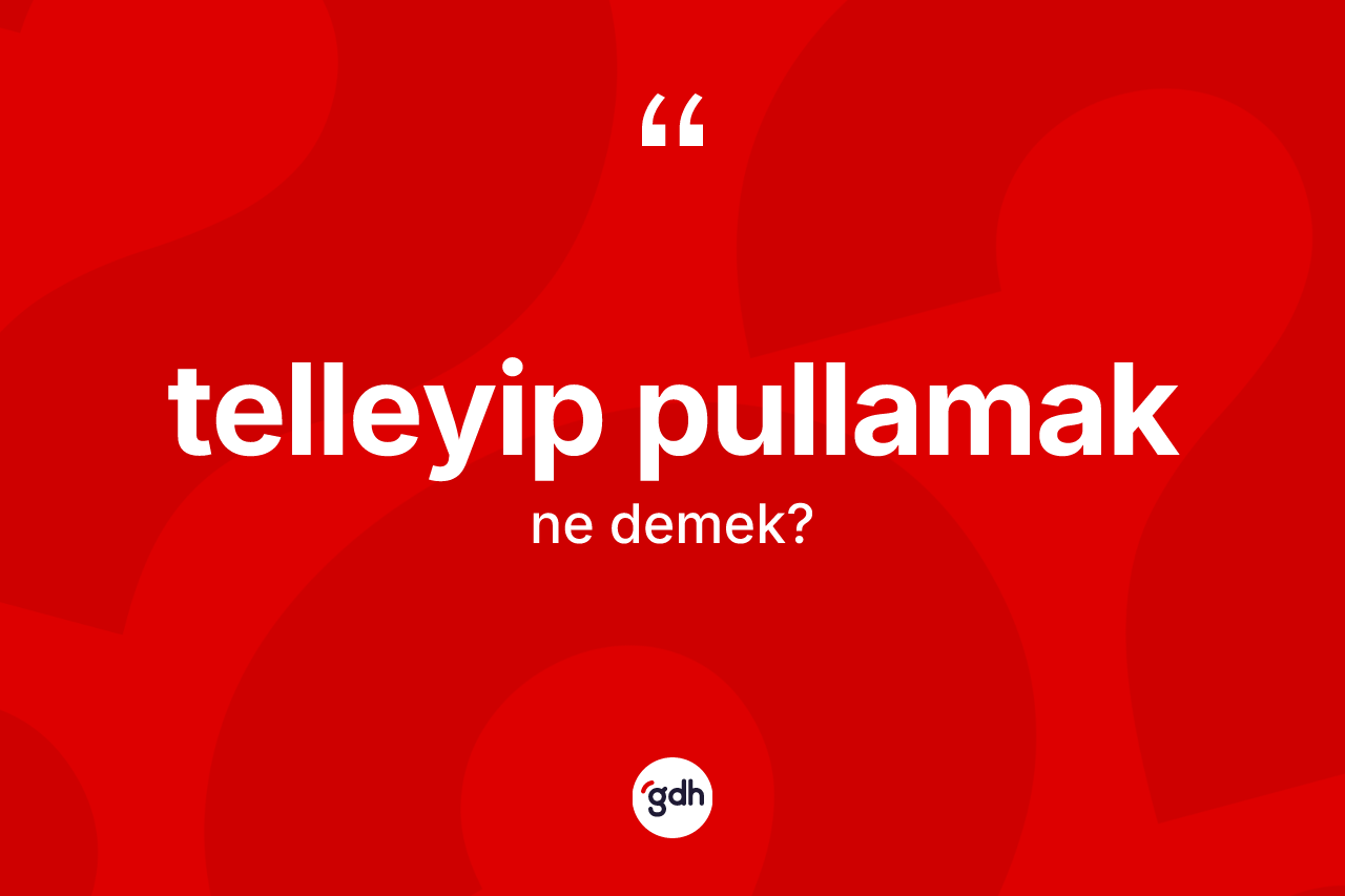 Telleyip pullamak nedir? Telleyip pullamak ifadesi nerede kullanılır?