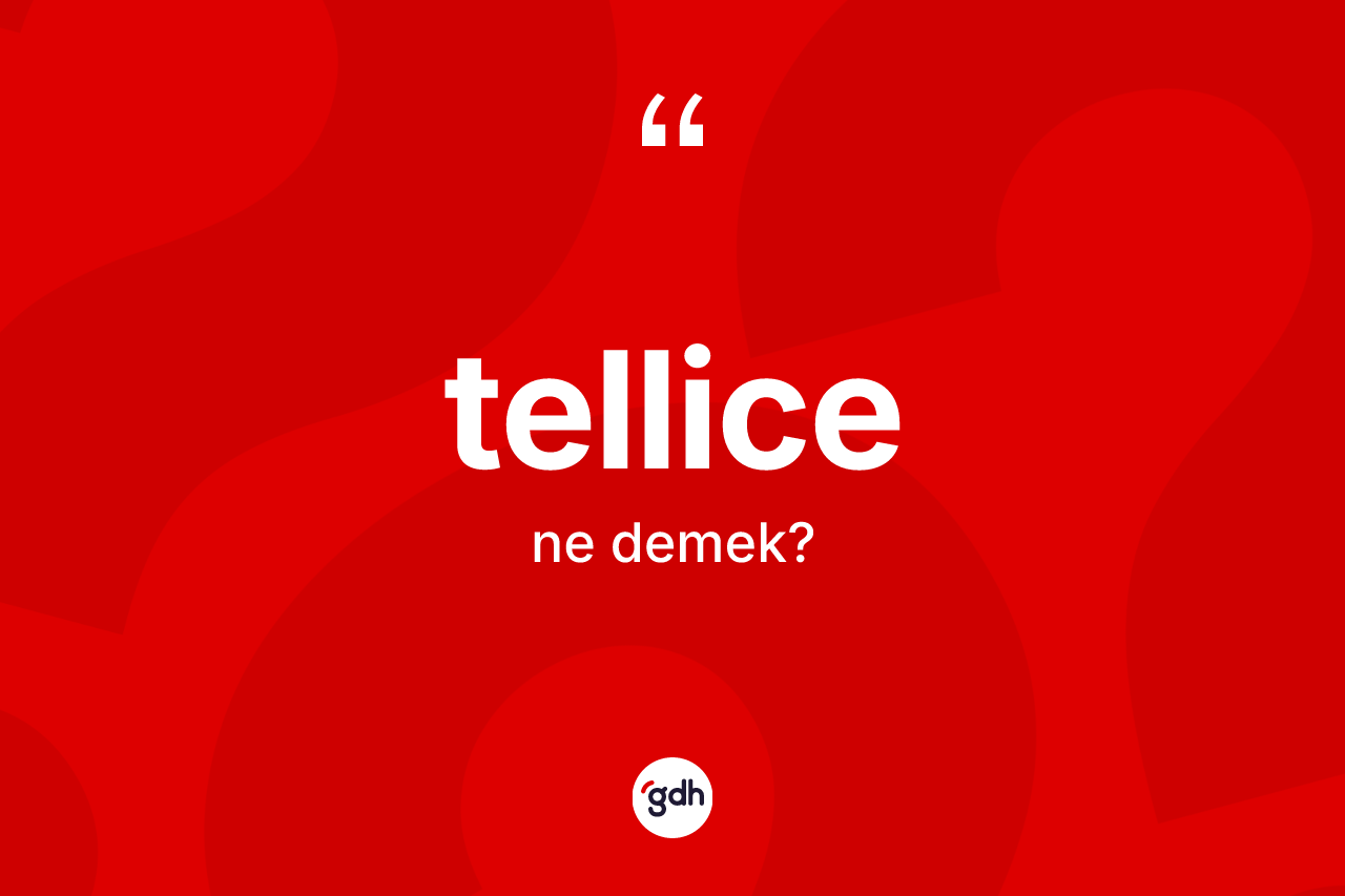 Tellice kelimesinin sözlükteki tanımı nedir? Tellicenin sözlükteki anlamı nedir?