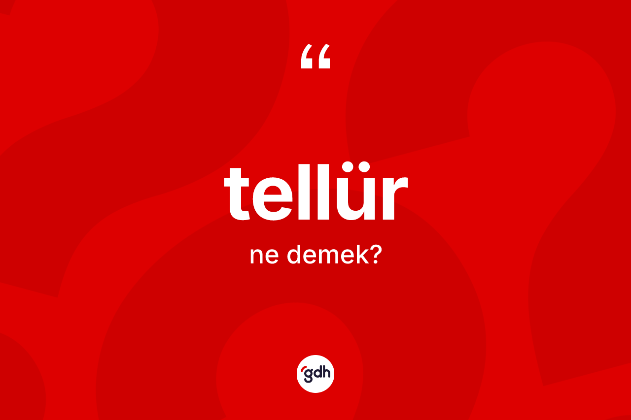 Tellür nedir? Tellür kelimesinin TDK'ya göre açıklaması nedir?