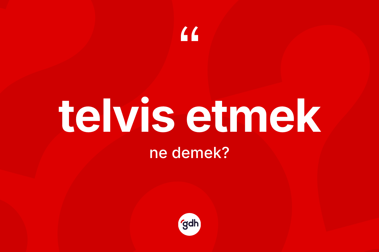 Telvis etmek nedir? Telvis etmek sözü hangi durumlarda kullanılır?