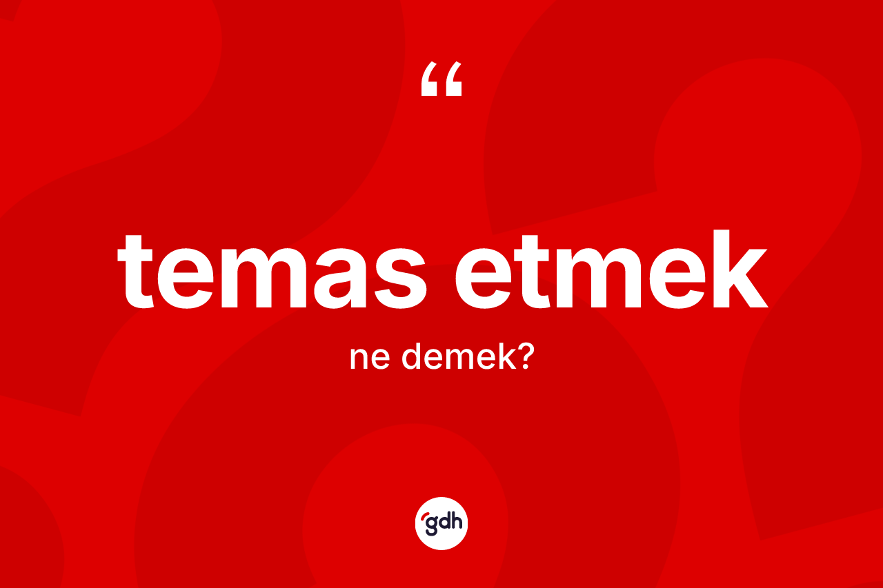 Temas etmek ifadesinin kısaca tanımı nedir? Temas etmek sözü hangi durumlarda kullanılır?