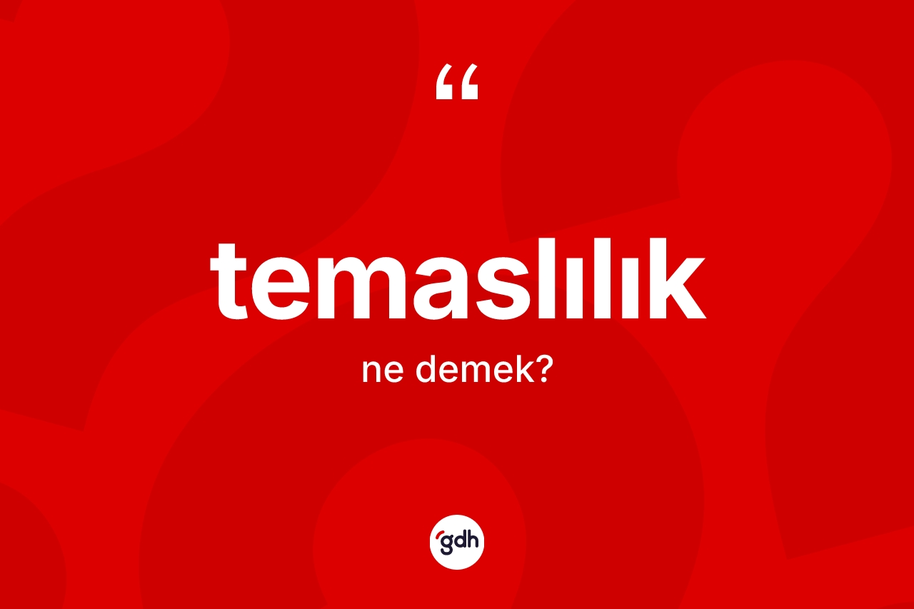 Temaslılık kelimesinin sözlükteki tanımı nedir? Temaslılığın halk arasındaki kullanımı nasıldır?