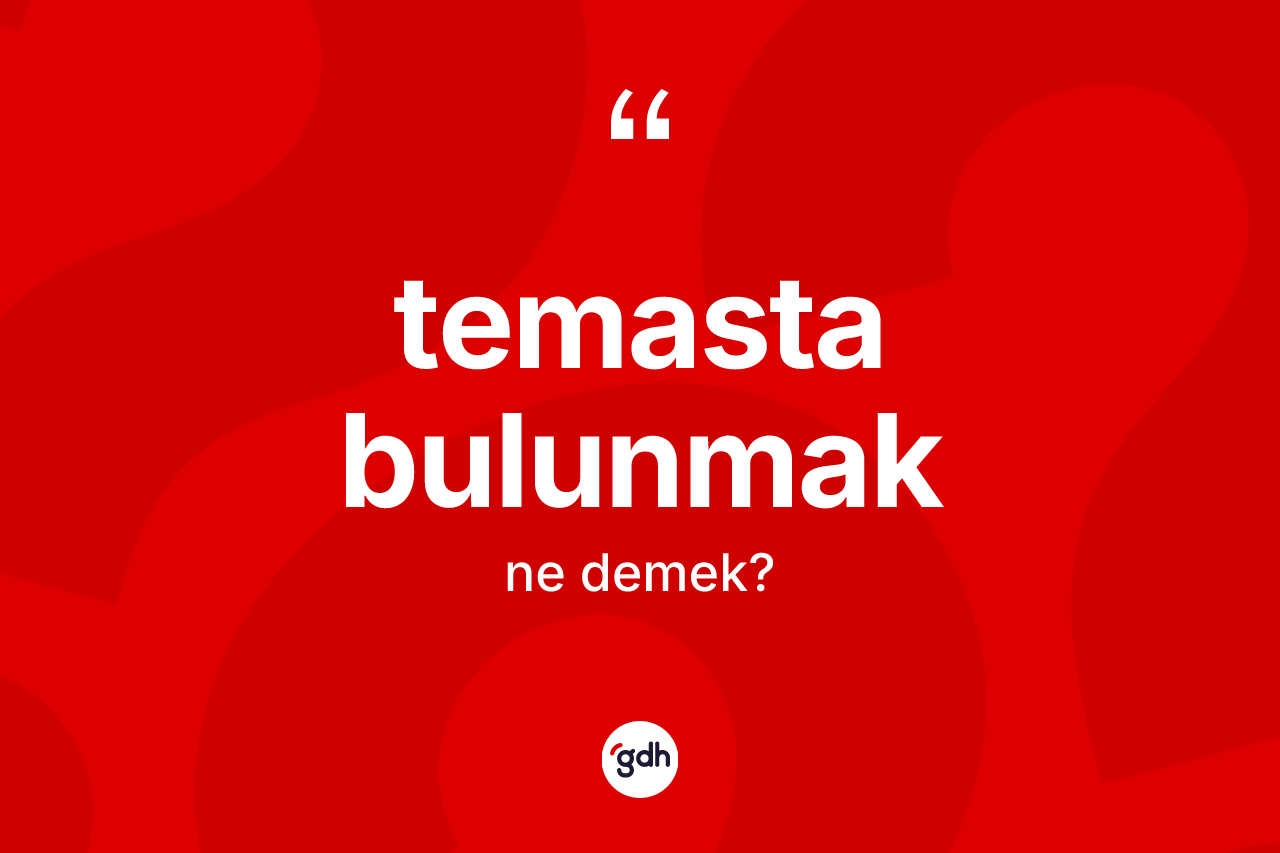 Temasta bulunmak ifadesinin anlamı nedir?