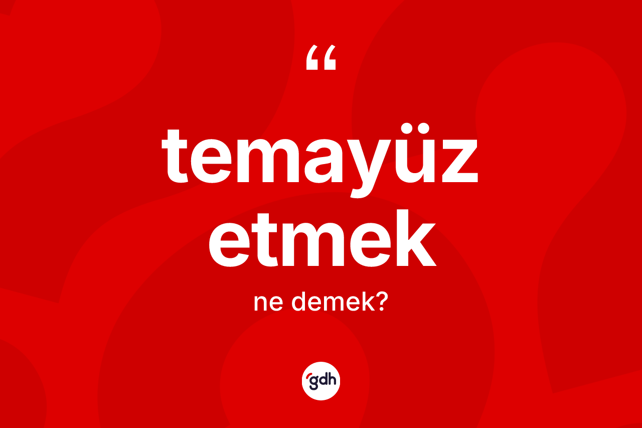 Temayüz etmek sözü nedir? Temayüz etmek sözü hangi durumlarda kullanılır?