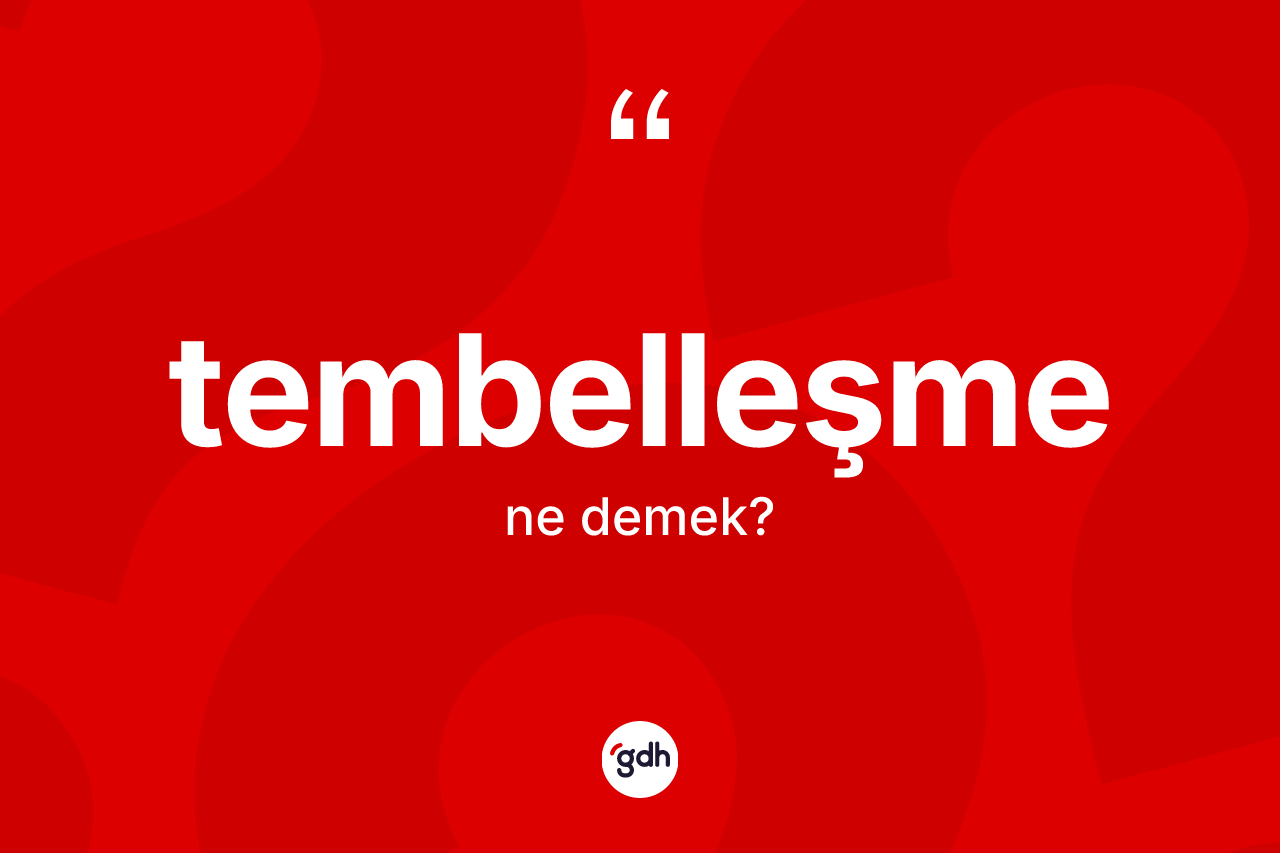 Tembelleşme kelimesinin anlamı nedir?