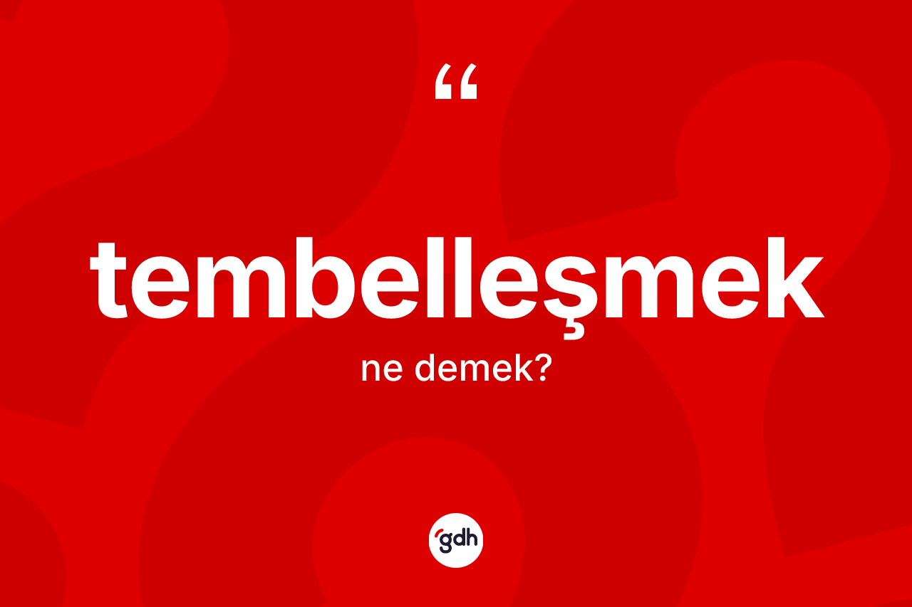 Tembelleşmek kelimesinin anlamı nedir?