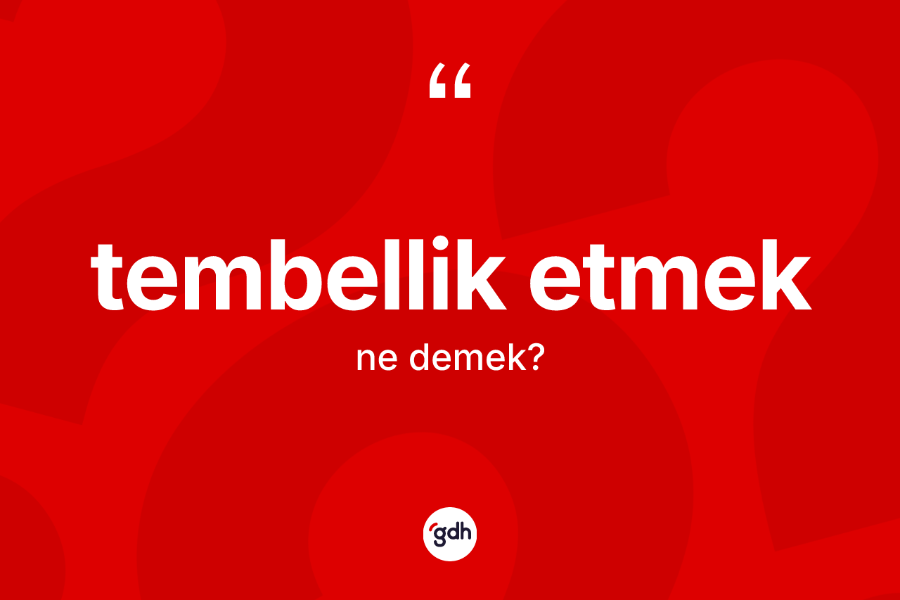 Tembellik etmek ifadesinin anlamı nedir? Tembellik etmek sözünün sözlük anlamı nedir?