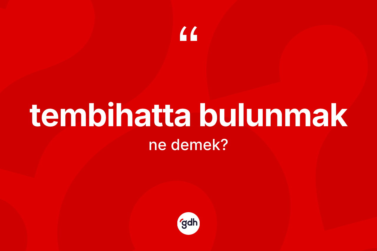 Tembihatta bulunmak ifadesinin anlamı nedir?