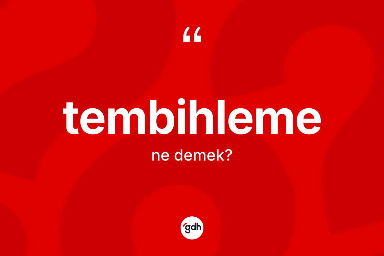 Tembihleme kelimesinin sözlükteki tanımı nedir? Tembihleme kelimesinin özellikleri nelerdir?