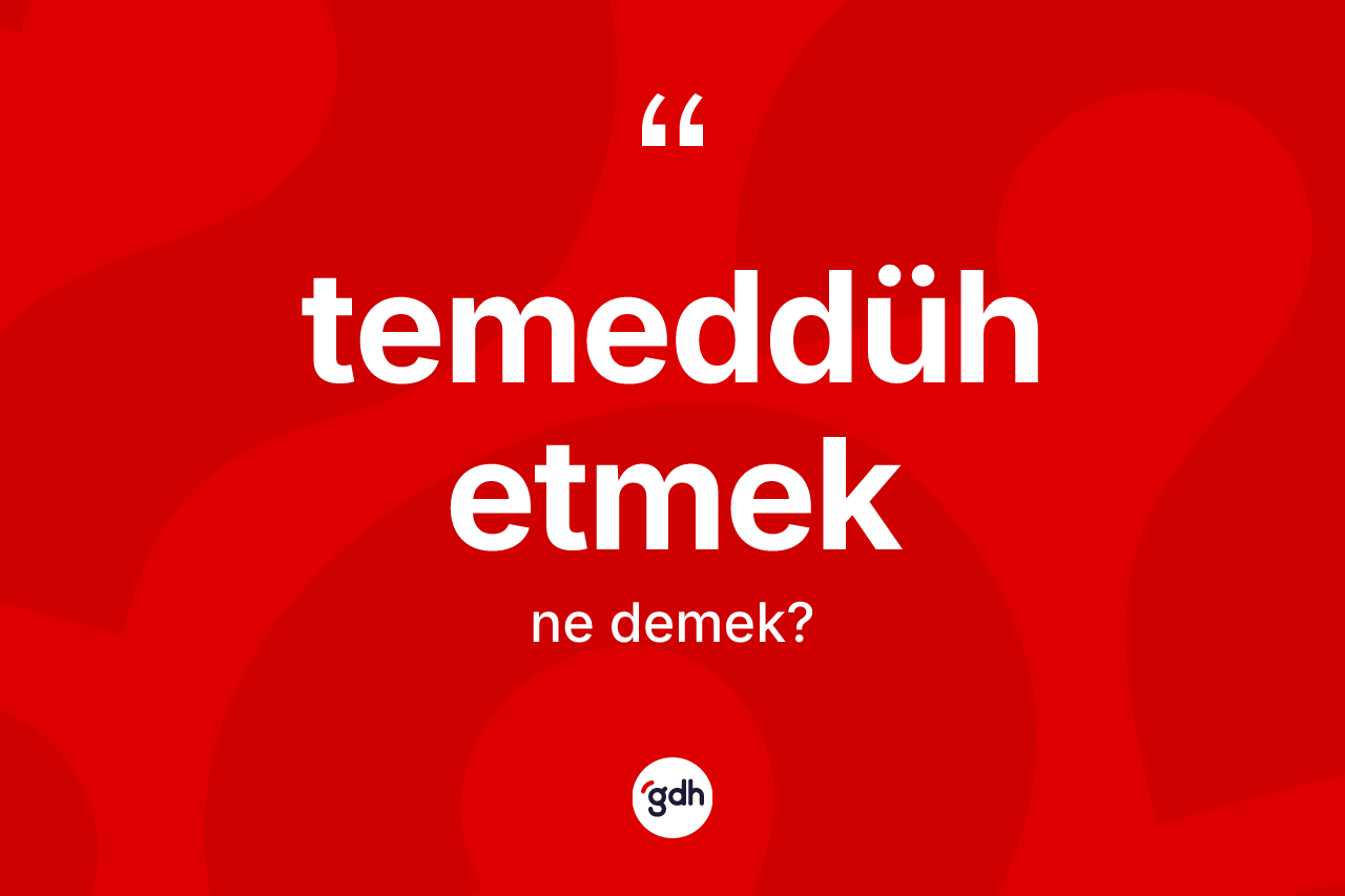 Temeddüh etmek ne demektir? Temeddüh etmek ifadesi nerede kullanılır?