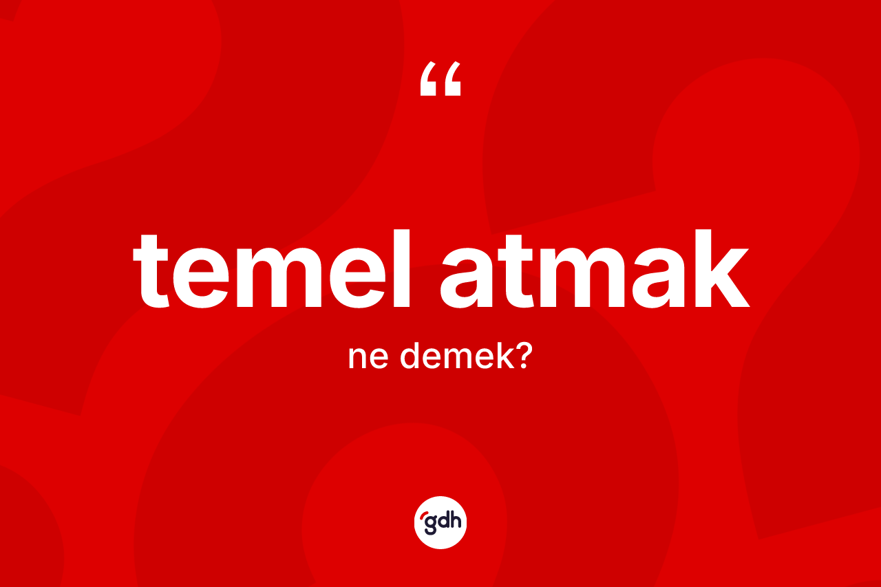 Temel atmak sözü ne demek? Temel atmak sözünün sözlük anlamı nedir?