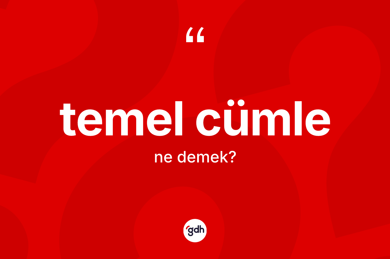 Temel cümle ne demek? Temel cümle kelimesinin TDK'ya göre açıklaması nedir?