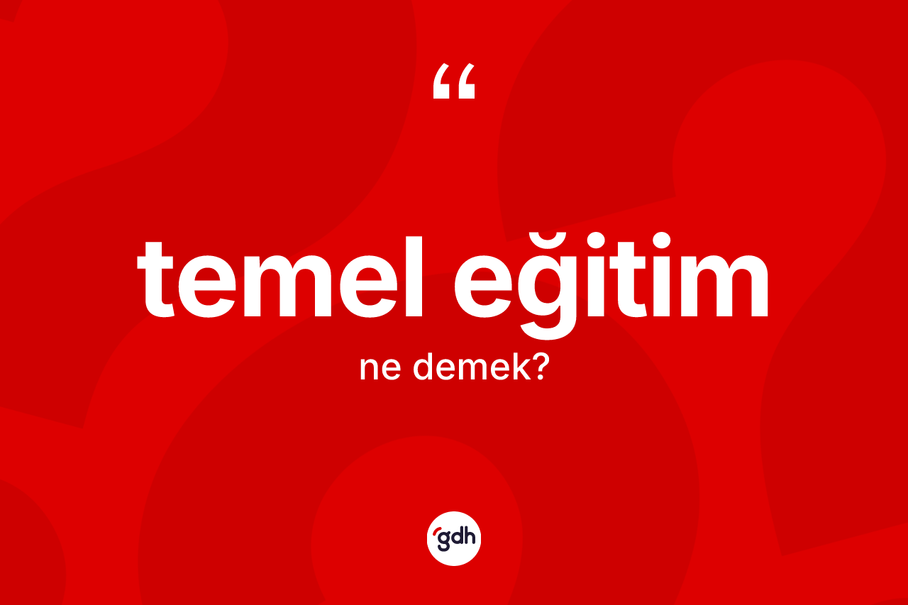 Temel eğitim kelimesinin tanımı nedir? Temel eğitimin TDK'ya göre anlamı nedir?