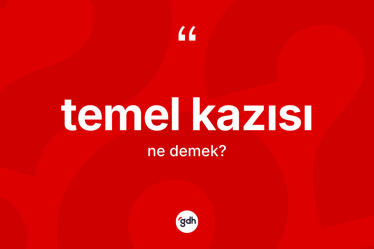 Temel kazısı nedir? Temel kazısı kelimesinin TDK'ya göre açıklaması nedir?