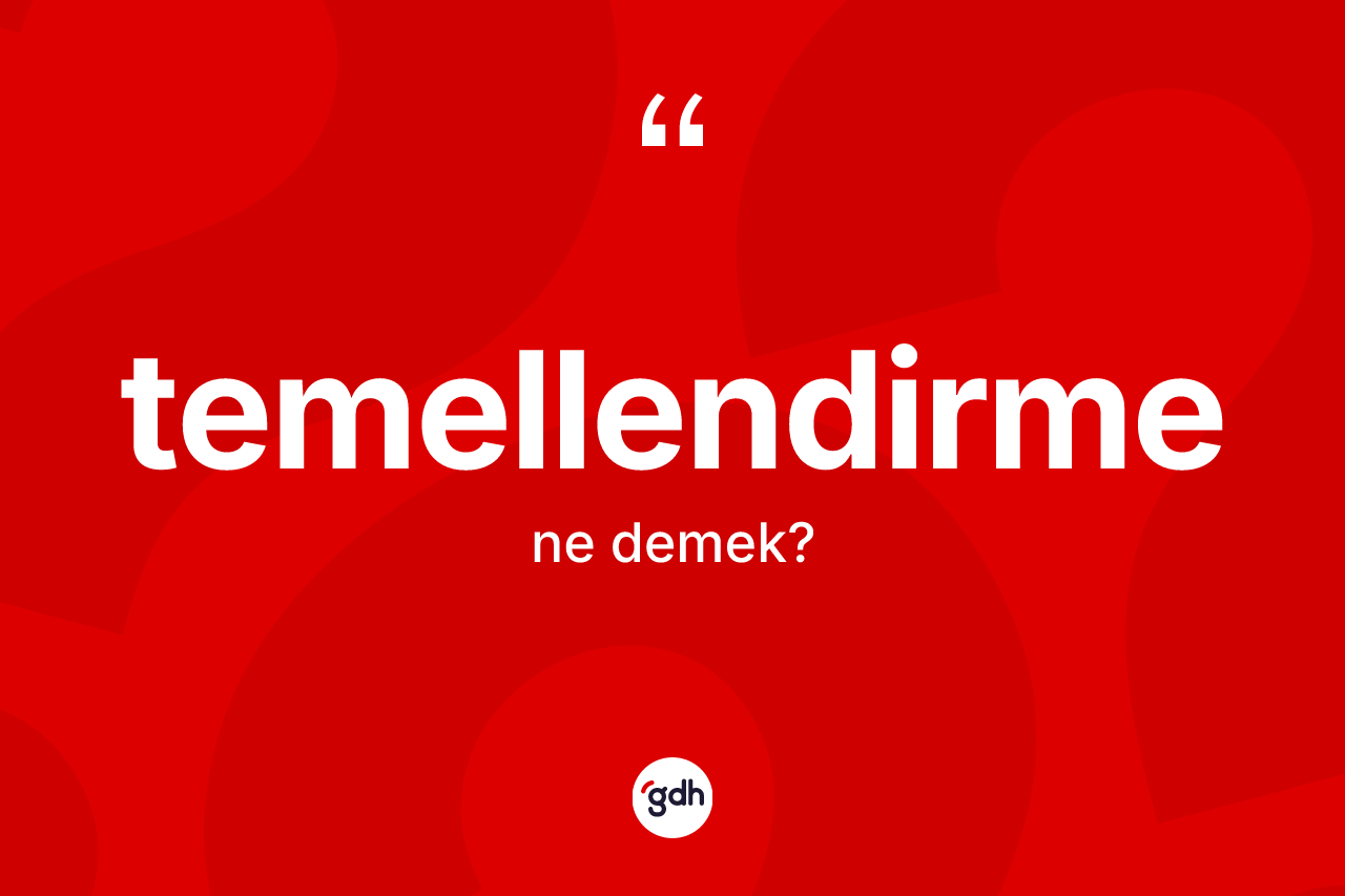 Temellendirme kelimesinin tanımı nedir? Temellendirmenin sözlükteki anlamı nedir?
