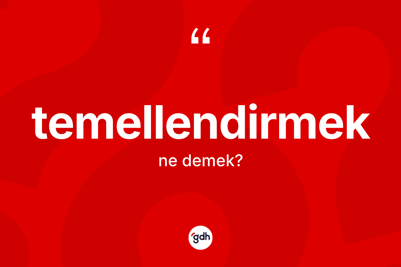 Temellendirmek kelimesi ne demek?