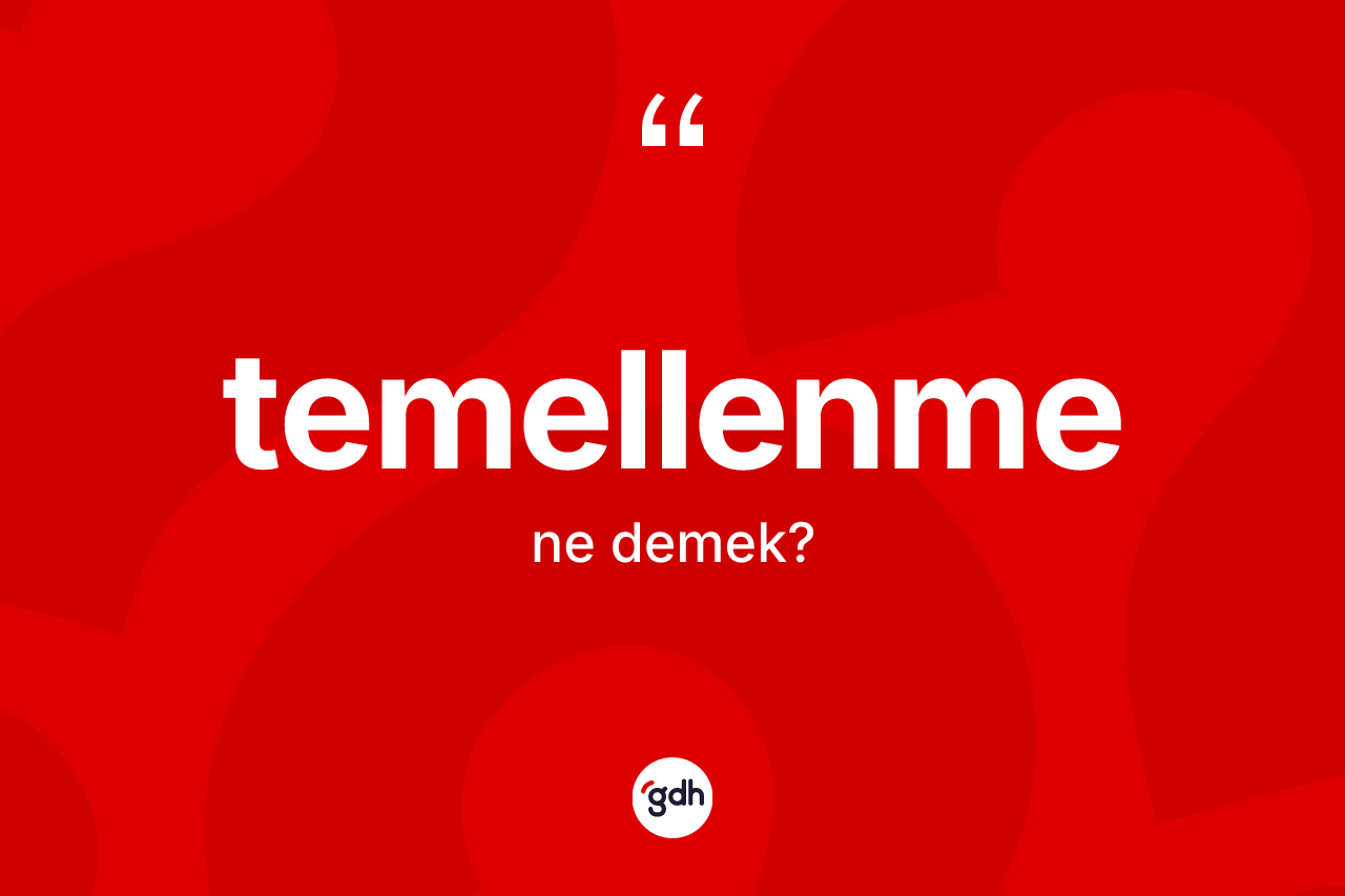 Temellenme kelimesinin anlamı nedir? Temellenme kelimesinin özellikleri nelerdir?