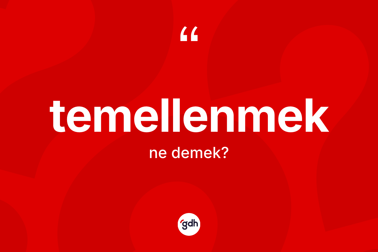 Temellenmek kelimesinin tanımı nedir? Temellenmek kelimesinin özellikleri nelerdir?
