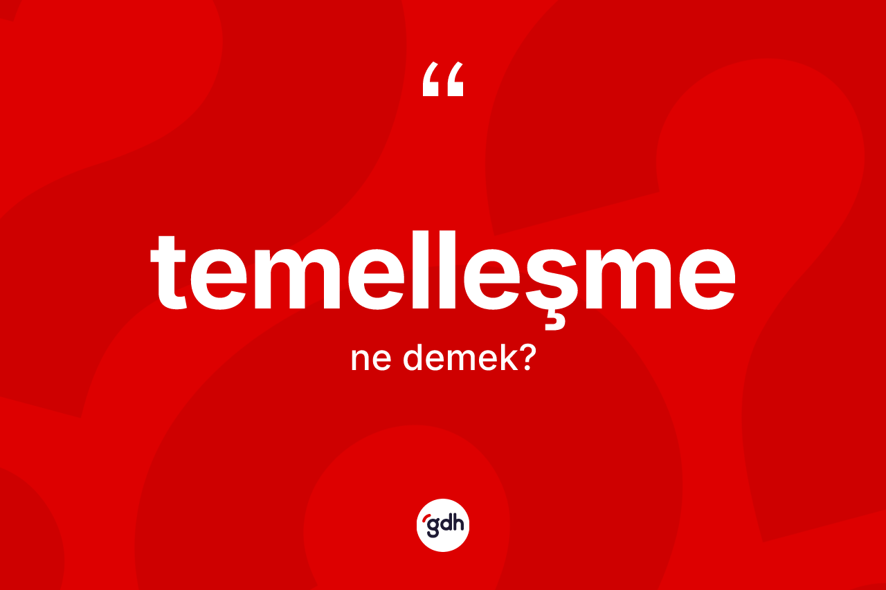 Temelleşme kelimesinin sözlükteki tanımı nedir? Temelleşmenin TDK'ya göre anlamı nedir?